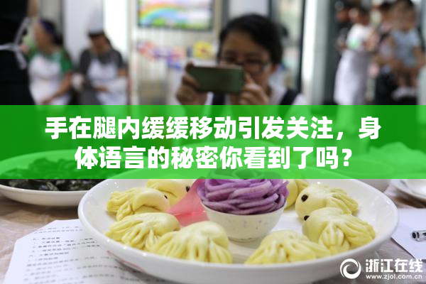 手在腿内缓缓移动引发关注，身体语言的秘密你看到了吗？