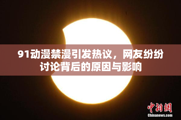 91动漫禁漫引发热议，网友纷纷讨论背后的原因与影响
