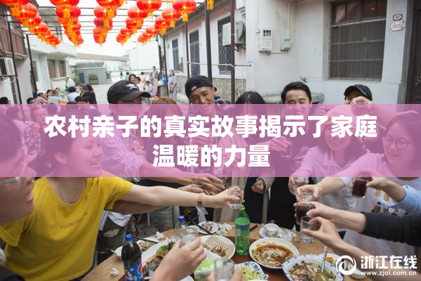 农村亲子的真实故事揭示了家庭温暖的力量