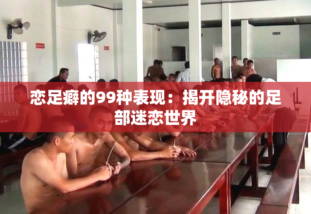 恋足癖的99种表现：揭开隐秘的足部迷恋世界