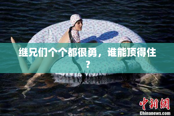 继兄们个个都很勇，谁能顶得住？