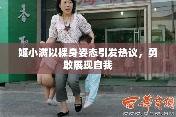 姬小满以裸身姿态引发热议，勇敢展现自我