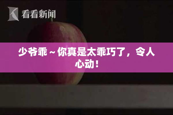 少爷乖～你真是太乖巧了，令人心动！