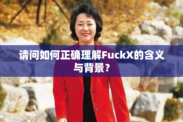 请问如何正确理解FuckX的含义与背景？