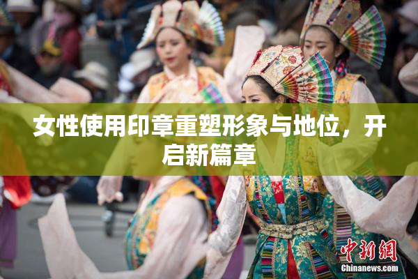 女性使用印章重塑形象与地位，开启新篇章