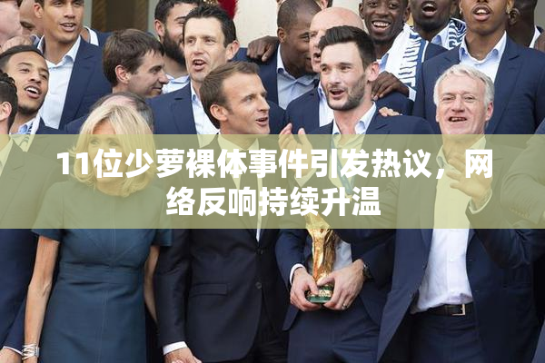 11位少萝裸体事件引发热议，网络反响持续升温