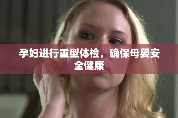 孕妇进行重型体检，确保母婴安全健康