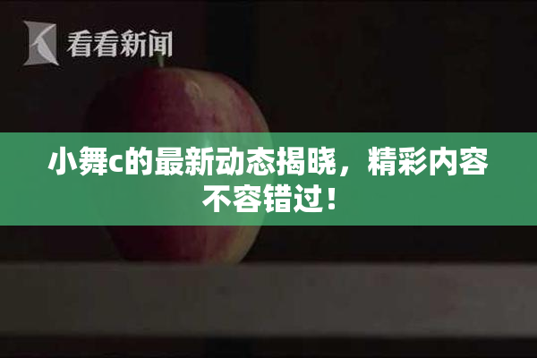 小舞c的最新动态揭晓，精彩内容不容错过！