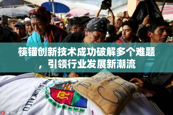 筷锚创新技术成功破解多个难题，引领行业发展新潮流
