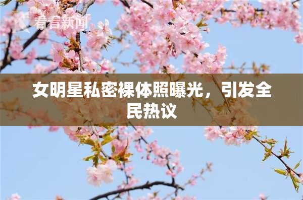 女明星私密裸体照曝光，引发全民热议