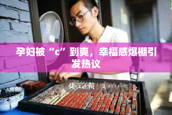 孕妇被“c”到爽，幸福感爆棚引发热议