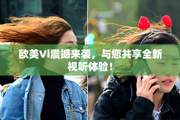 欧美Vi震撼来袭，与您共享全新视听体验！