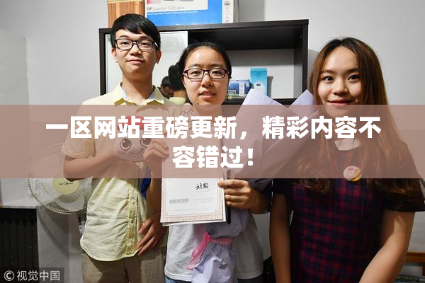 一区网站重磅更新，精彩内容不容错过！