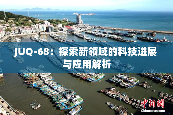 JUQ-68：探索新领域的科技进展与应用解析