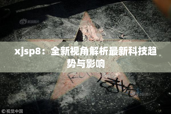 xjsp8：全新视角解析最新科技趋势与影响