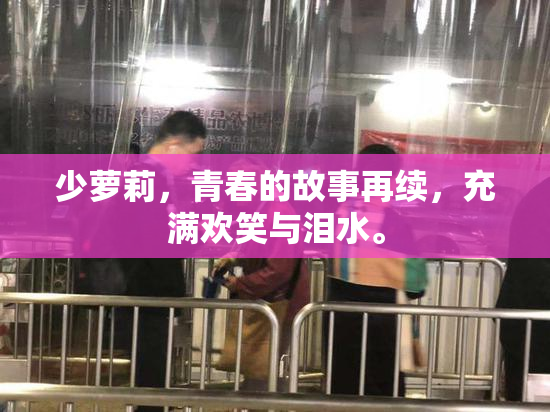 少萝莉，青春的故事再续，充满欢笑与泪水。
