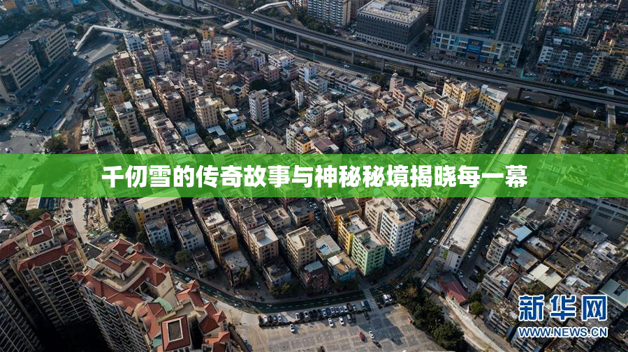 千仞雪的传奇故事与神秘秘境揭晓每一幕