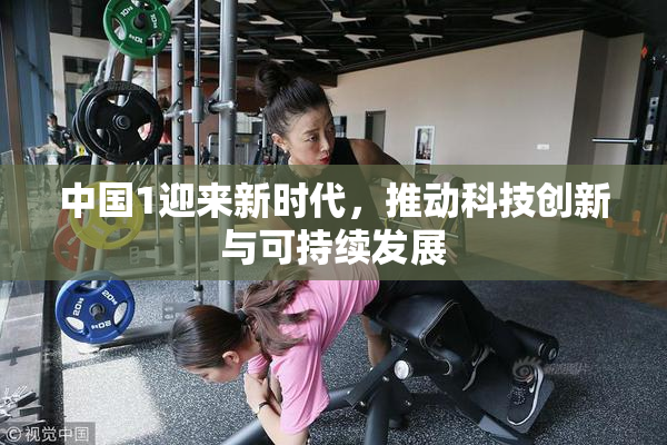 中国1迎来新时代，推动科技创新与可持续发展