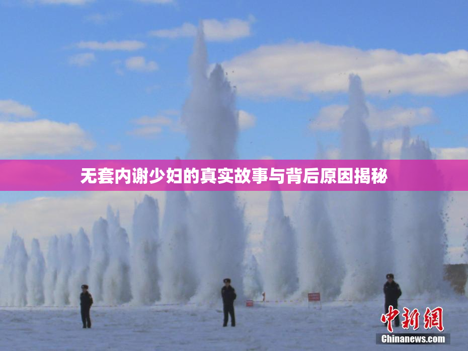 无套内谢少妇的真实故事与背后原因揭秘