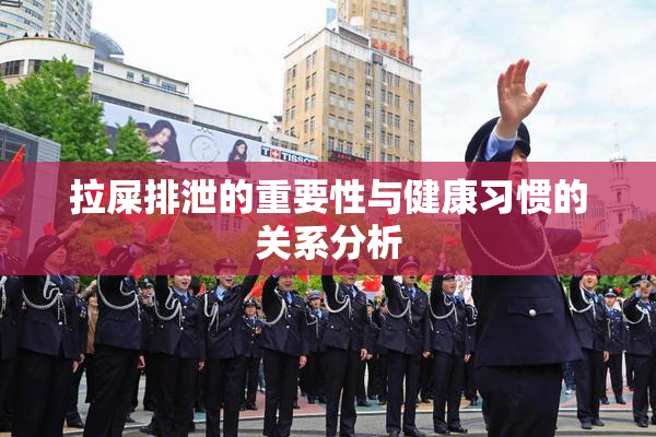 拉屎排泄的重要性与健康习惯的关系分析