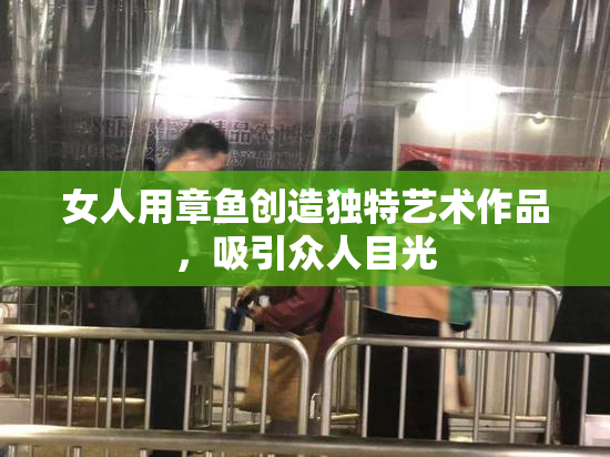 女人用章鱼创造独特艺术作品，吸引众人目光