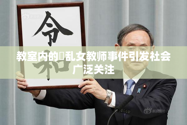 教室内的婬乱女教师事件引发社会广泛关注