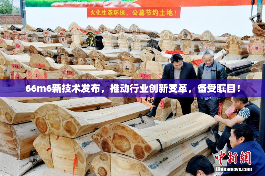 66m6新技术发布，推动行业创新变革，备受瞩目！