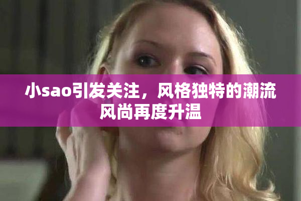 小sao引发关注，风格独特的潮流风尚再度升温