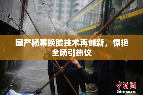 国产杨幂换脸技术再创新，惊艳全场引热议