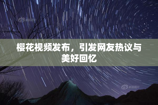 樱花视频发布，引发网友热议与美好回忆