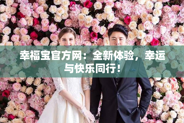 幸福宝官方网：全新体验，幸运与快乐同行！