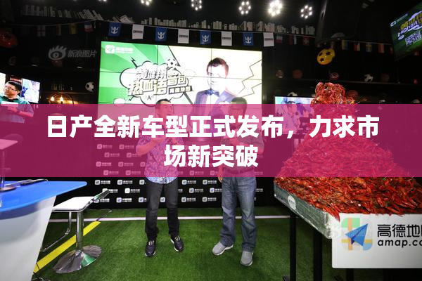 日产全新车型正式发布，力求市场新突破