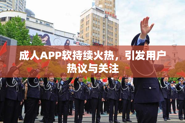 成人APP软持续火热，引发用户热议与关注