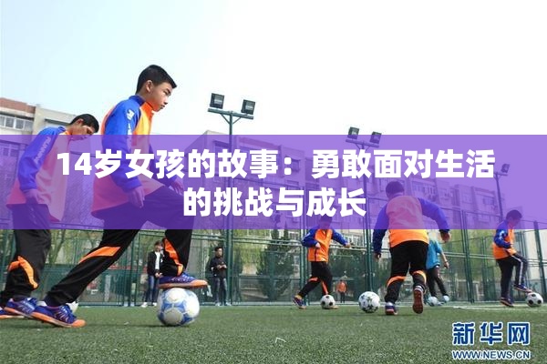 14岁女孩的故事：勇敢面对生活的挑战与成长