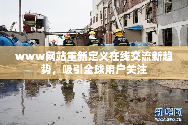 www网站重新定义在线交流新趋势，吸引全球用户关注