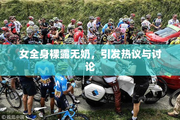 女全身裸露无奶，引发热议与讨论