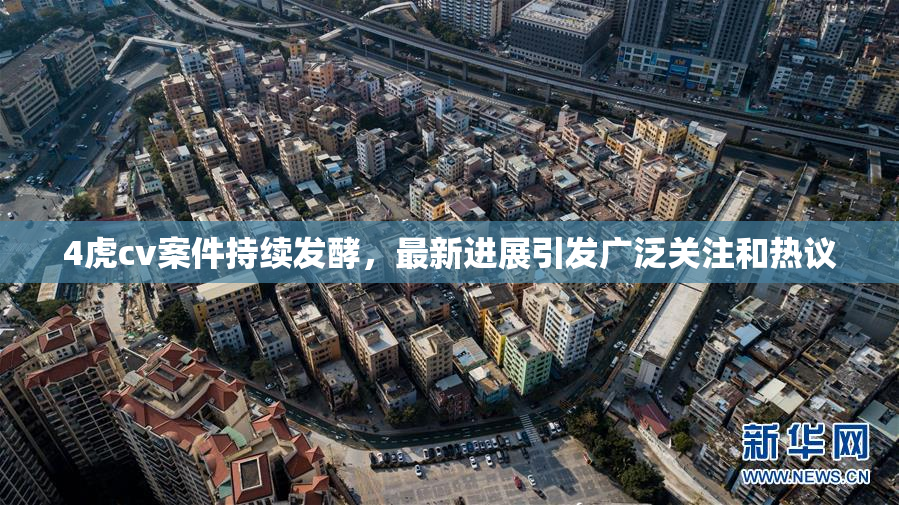 4虎cv案件持续发酵，最新进展引发广泛关注和热议