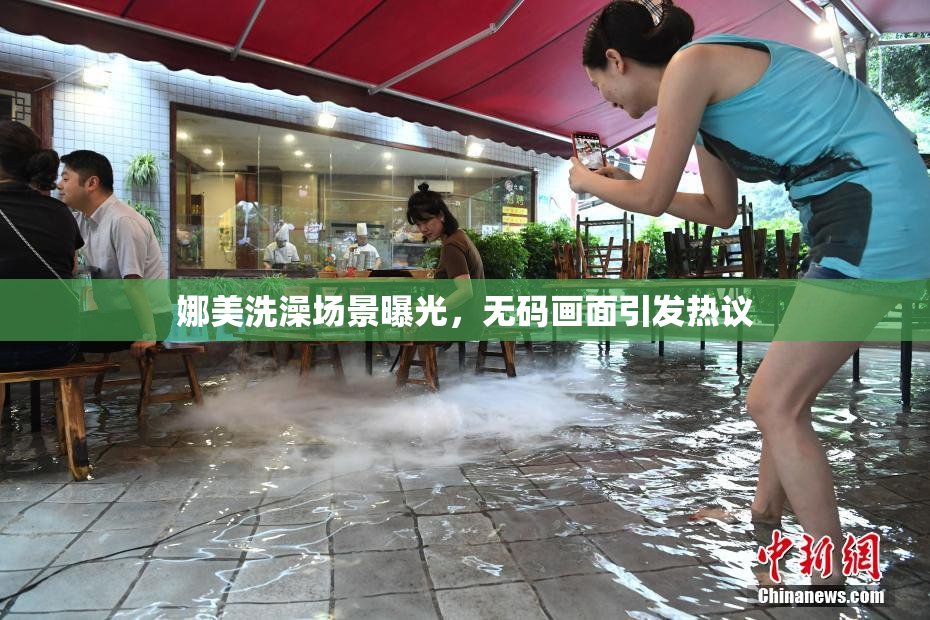 娜美洗澡场景曝光，无码画面引发热议