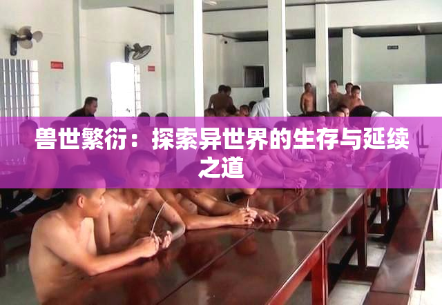 兽世繁衍：探索异世界的生存与延续之道