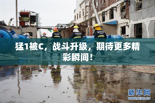 猛1被C，战斗升级，期待更多精彩瞬间！
