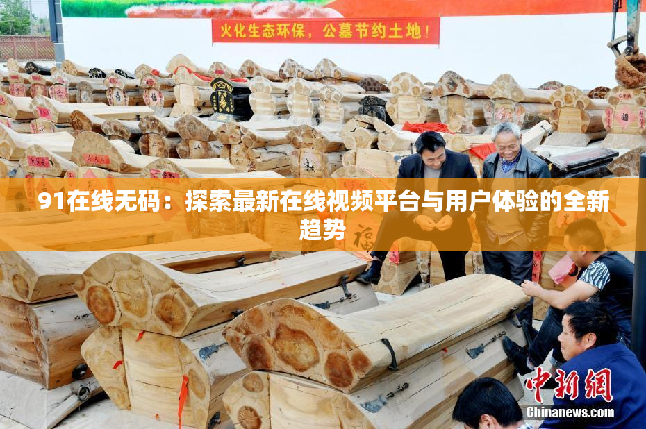 91在线无码：探索最新在线视频平台与用户体验的全新趋势