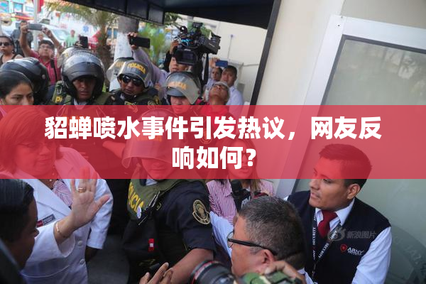 貂蝉喷水事件引发热议，网友反响如何？