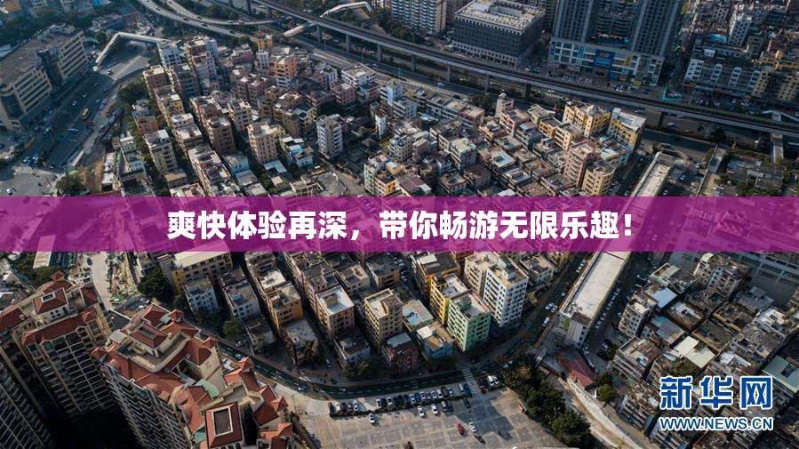 爽快体验再深，带你畅游无限乐趣！