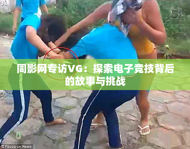 同影网专访VG：探索电子竞技背后的故事与挑战