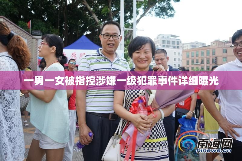 一男一女被指控涉嫌一级犯罪事件详细曝光