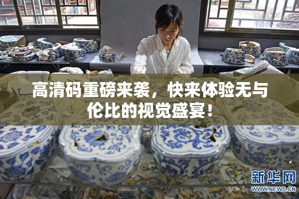 高清码重磅来袭，快来体验无与伦比的视觉盛宴！