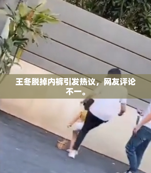 王冬脱掉内裤引发热议，网友评论不一。