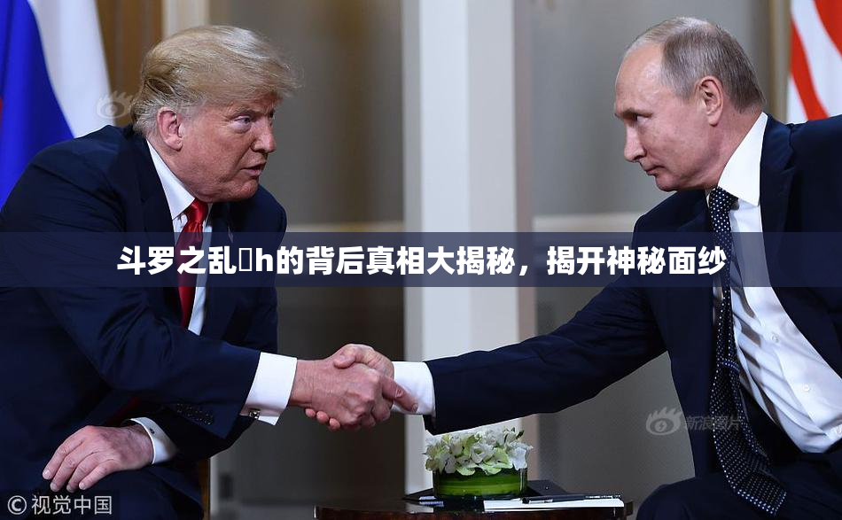 斗罗之乱婬h的背后真相大揭秘，揭开神秘面纱