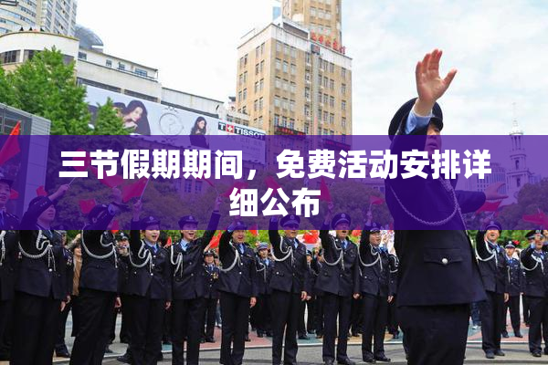 三节假期期间，免费活动安排详细公布