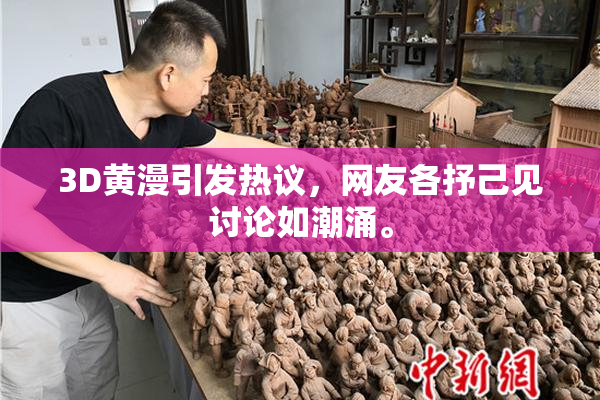 3D黄漫引发热议，网友各抒己见讨论如潮涌。